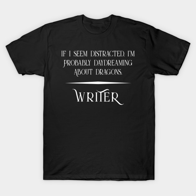 Distracted and Daydreaming about Dragons - Fun Writer T-Shirt by XanderWitch Creative